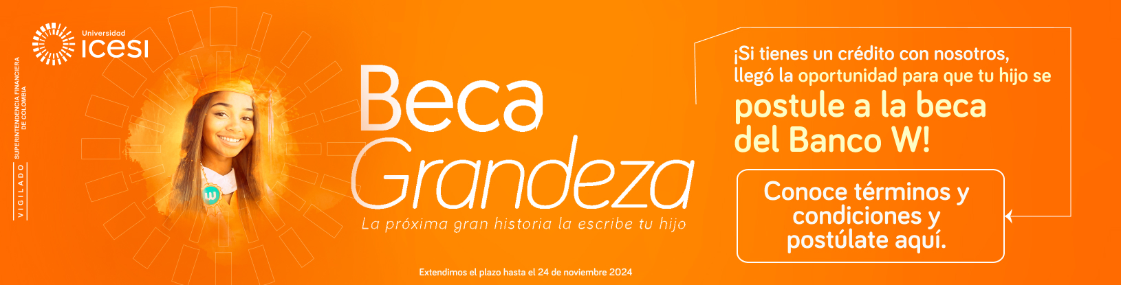 Universidad ICESI. Beca Grandeza. La próxima gran historia la escribe tu hijo. ¡Si tienes un crédito con nosotros, llegó tu oportunidad para que tu hijo se postule a la beca del Banco W! Conoce términos y condiciones y postúlate aquí. Extendimos el plazo hasta el 24 de noviembre